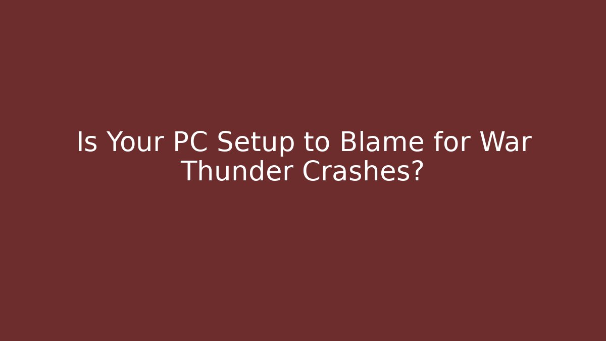 Is Your PC Setup to Blame for War Thunder Crashes? - Critter Realm