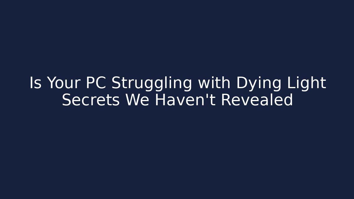 Is Your PC Struggling with Dying Light Secrets We Haven't Revealed
