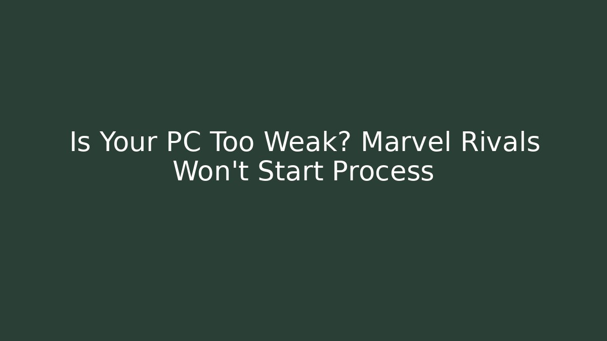 Is Your PC Too Weak? Marvel Rivals Won't Start Process