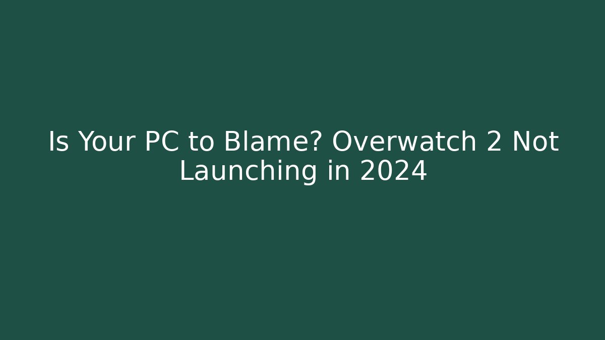 Is Your PC to Blame? Overwatch 2 Not Launching in 2024