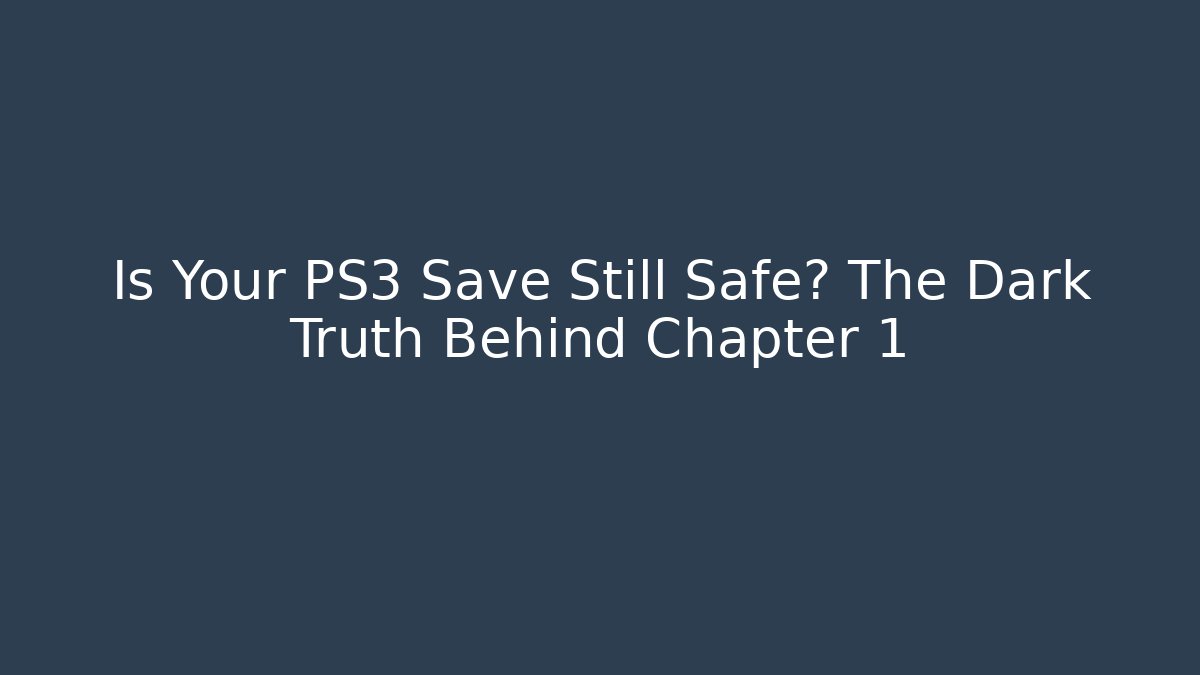 Is Your PS3 Save Still Safe? The Dark Truth Behind Chapter 1