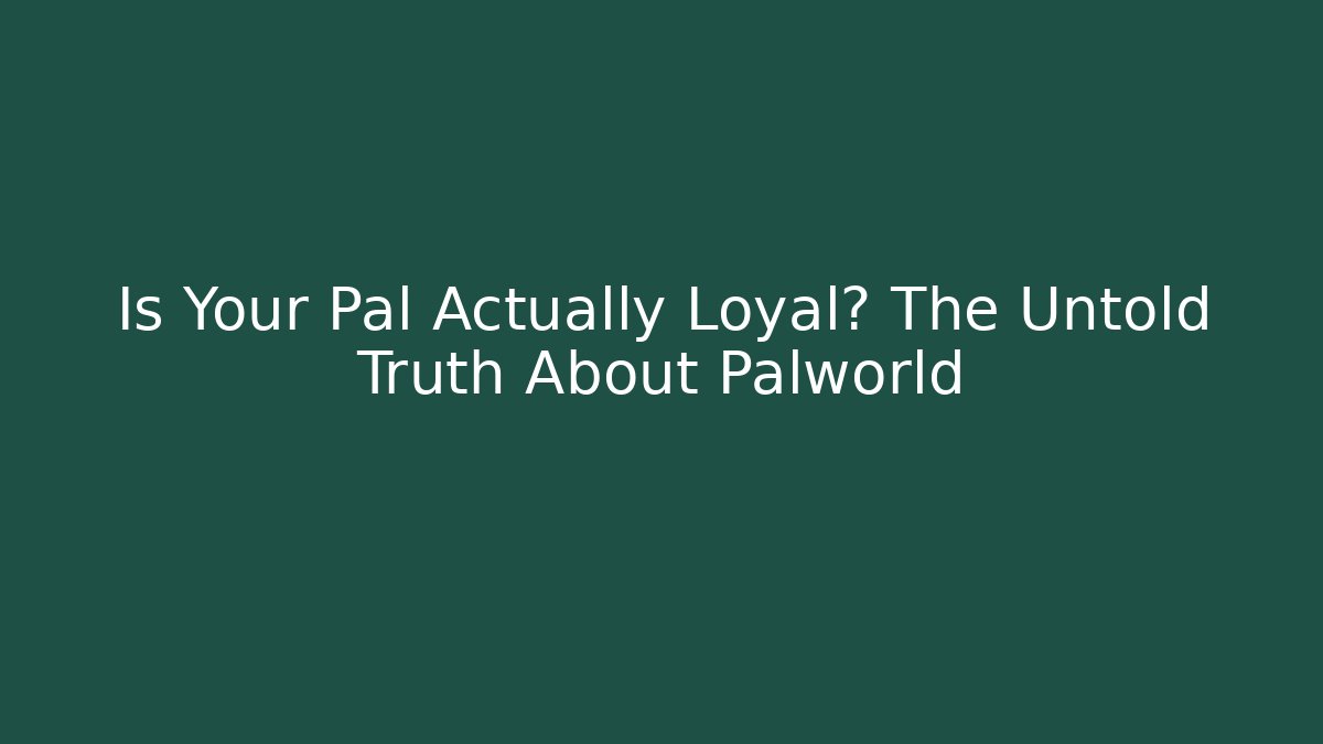 Is Your Pal Actually Loyal? The Untold Truth About Palworld