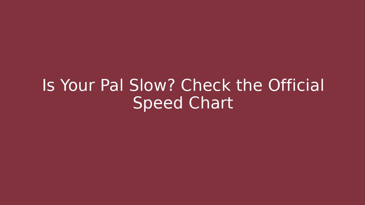 Is Your Pal Slow? Check the Official Speed Chart