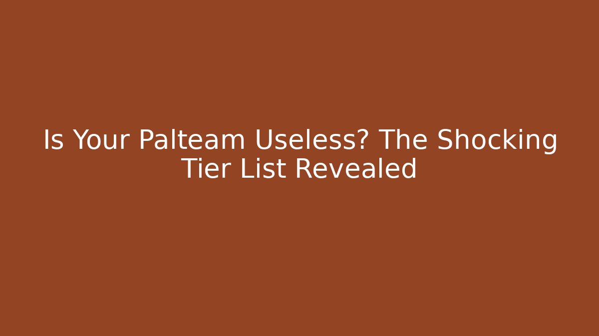 Is Your Palteam Useless? The Shocking Tier List Revealed