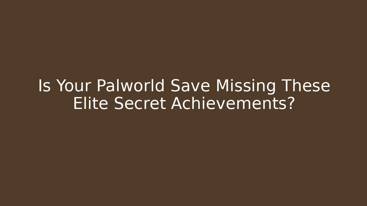 Is Your Palworld Save Missing These Elite Secret Achievements? - Critter Realm