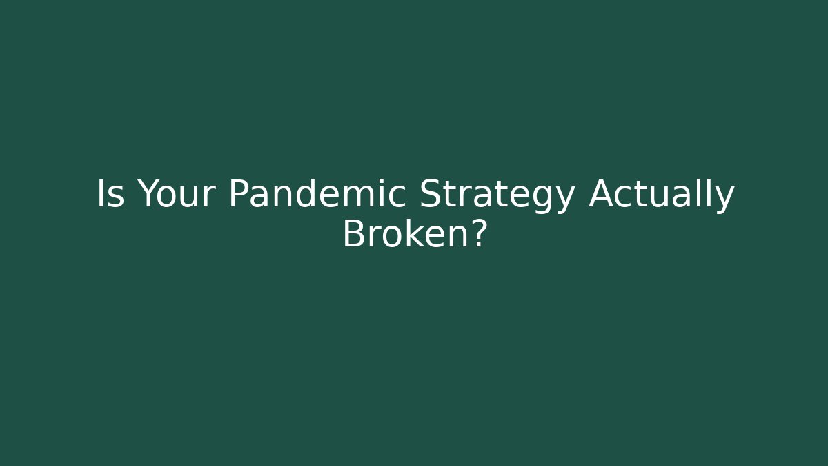 Is Your Pandemic Strategy Actually Broken?
