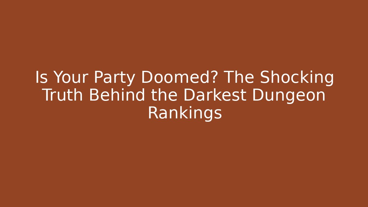 Is Your Party Doomed? The Shocking Truth Behind the Darkest Dungeon Rankings