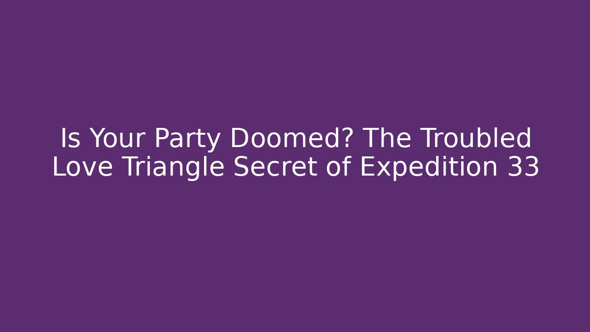 Is Your Party Doomed? The Troubled Love Triangle Secret of Expedition 33