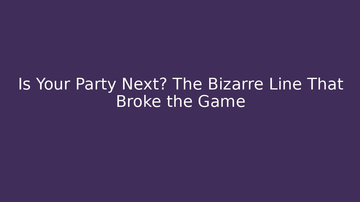 Is Your Party Next? The Bizarre Line That Broke the Game