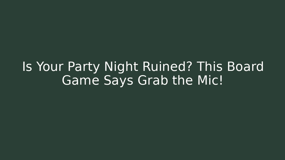 Is Your Party Night Ruined? This Board Game Says Grab the Mic!
