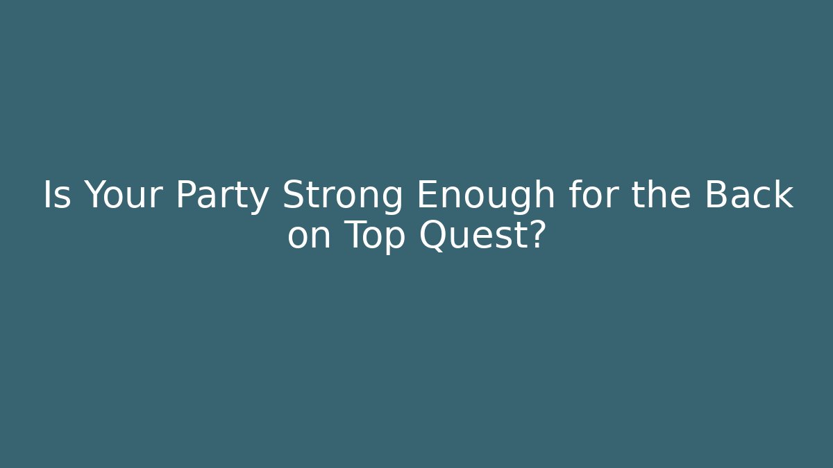 Is Your Party Strong Enough for the Back on Top Quest?