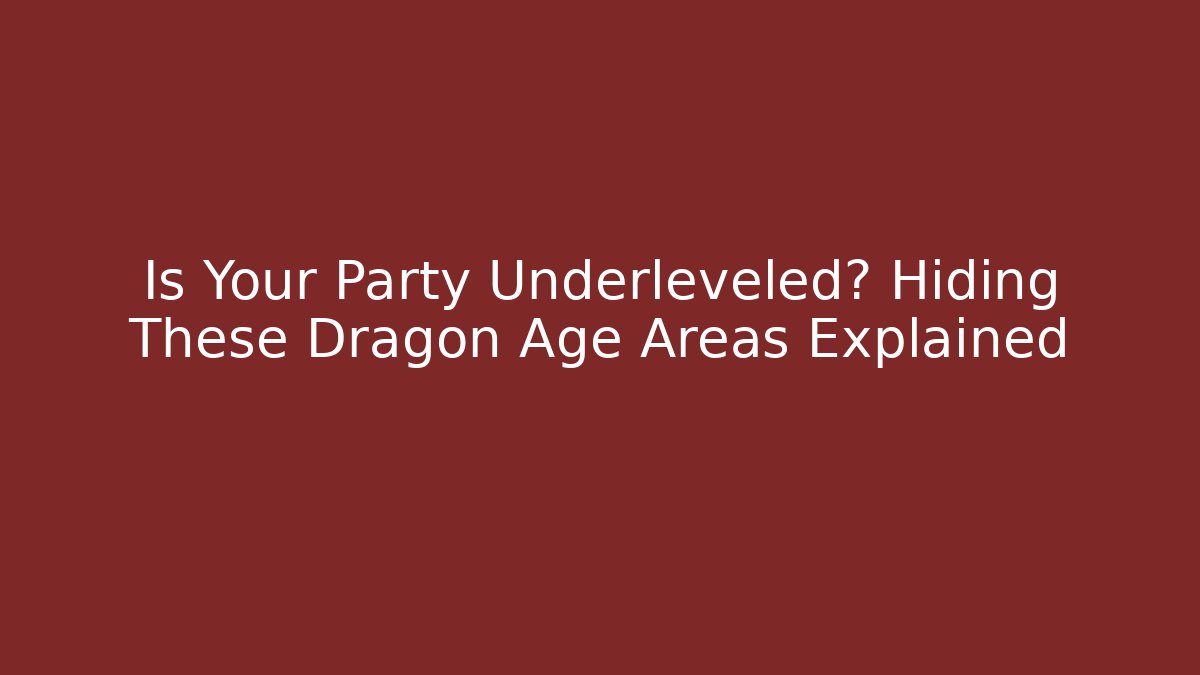 Is Your Party Underleveled? Hiding These Dragon Age Areas Explained