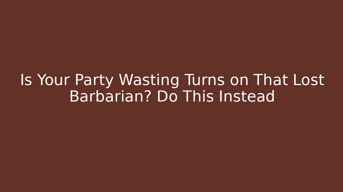 Is Your Party Wasting Turns on That Lost Barbarian? Do This Instead - Critter Realm