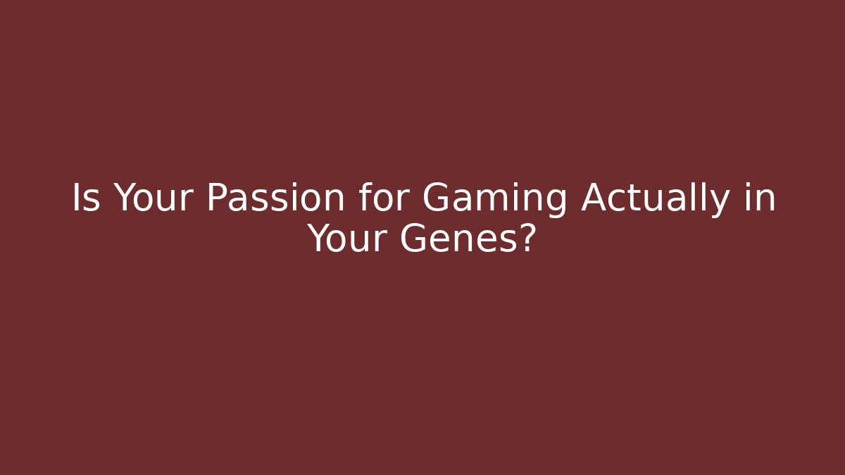 Is Your Passion for Gaming Actually in Your Genes?