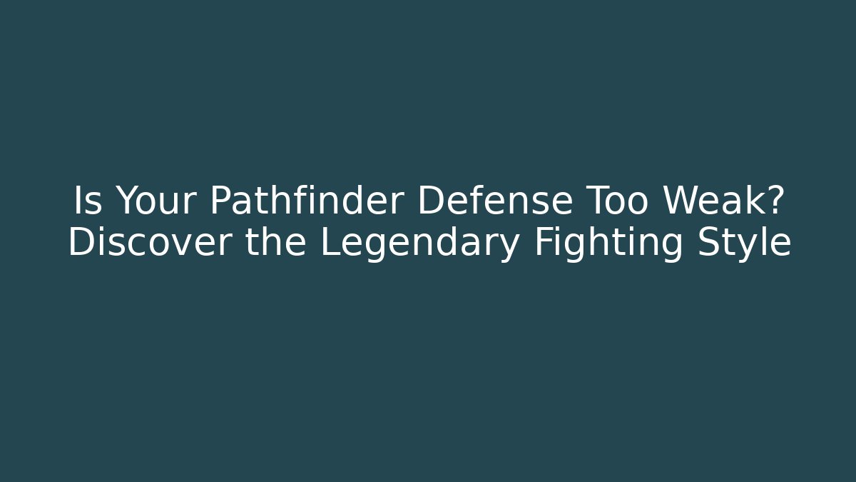 Is Your Pathfinder Defense Too Weak? Discover the Legendary Fighting Style