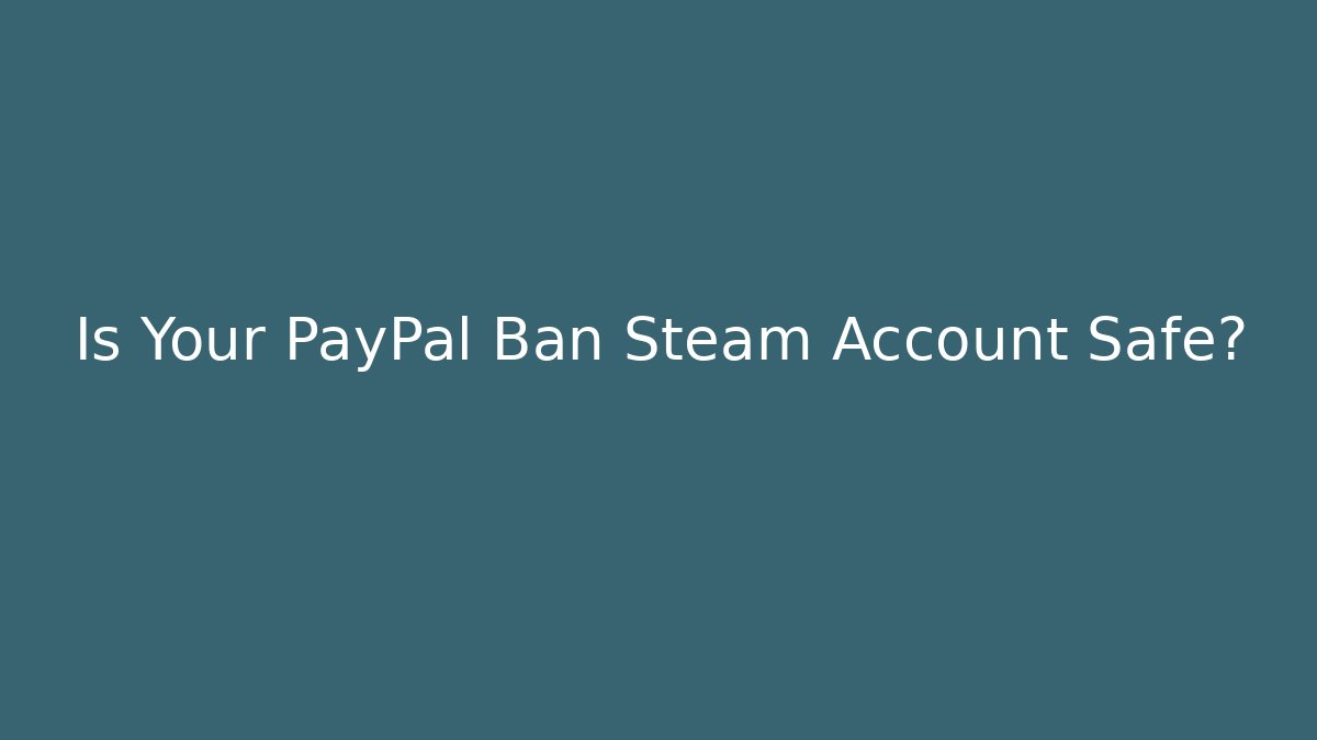 Is Your PayPal Ban Steam Account Safe?