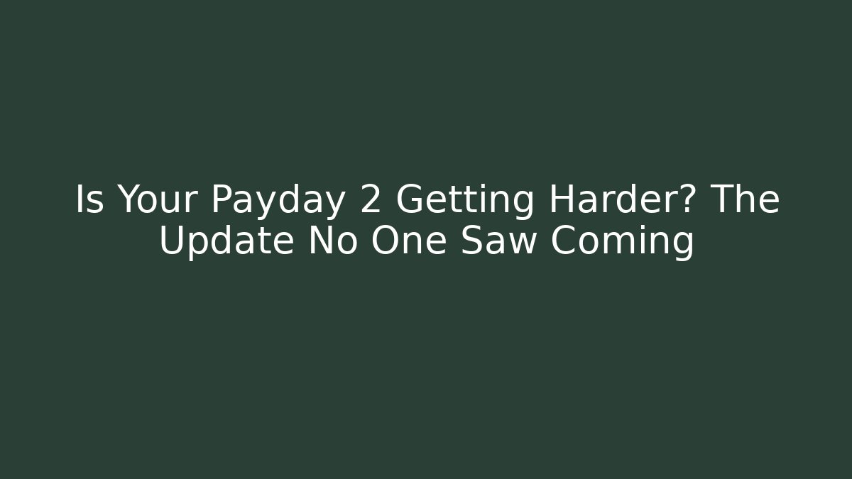 Is Your Payday 2 Getting Harder? The Update No One Saw Coming
