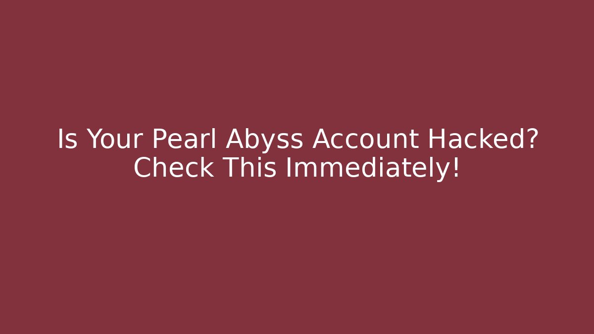 Is Your Pearl Abyss Account Hacked? Check This Immediately!