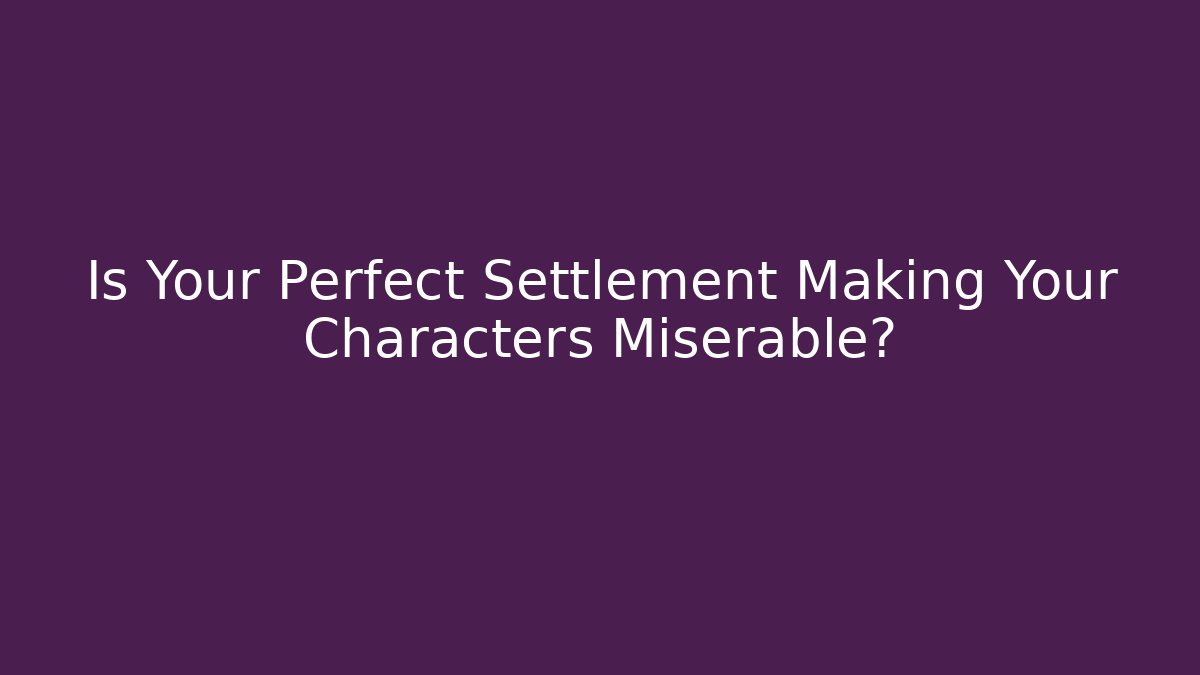 Is Your Perfect Settlement Making Your Characters Miserable? - Critter Realm