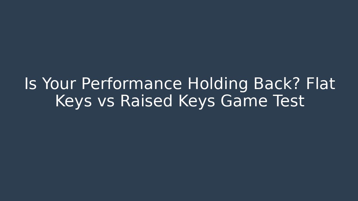 Is Your Performance Holding Back? Flat Keys vs Raised Keys Game Test