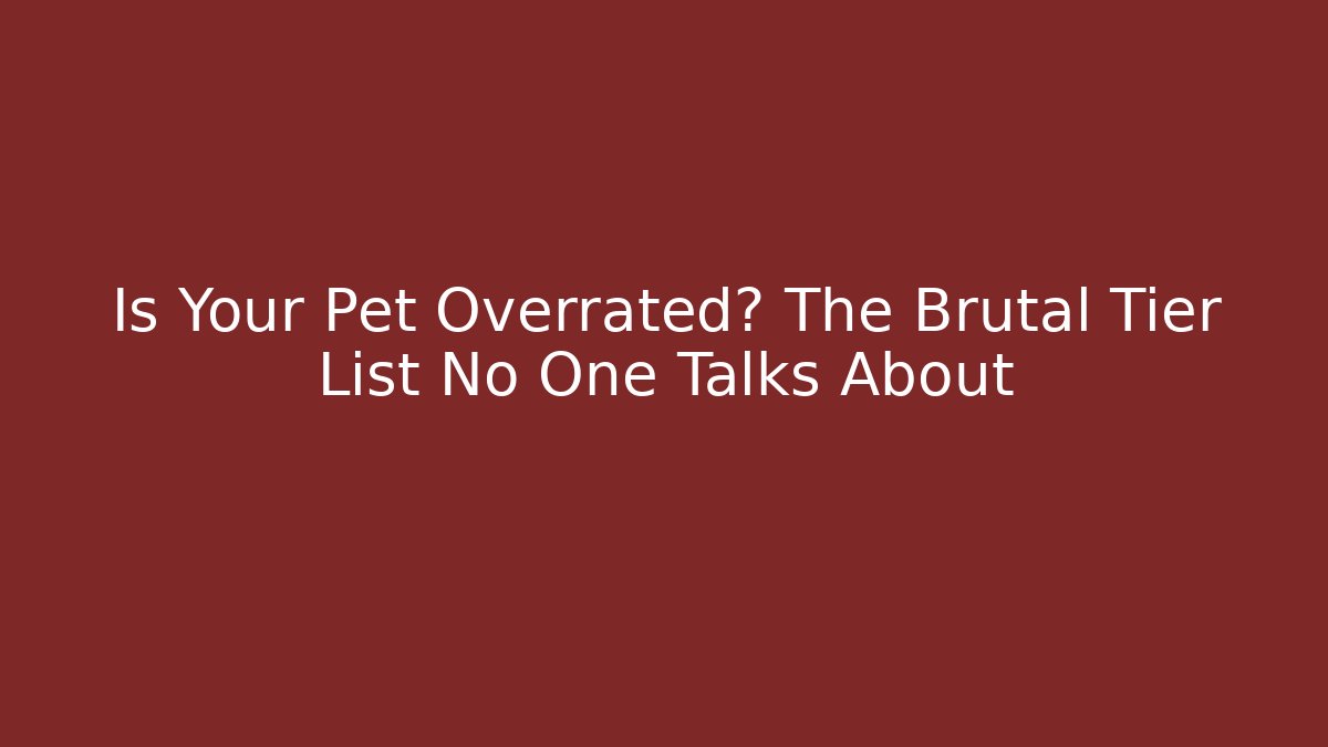 Is Your Pet Overrated? The Brutal Tier List No One Talks About