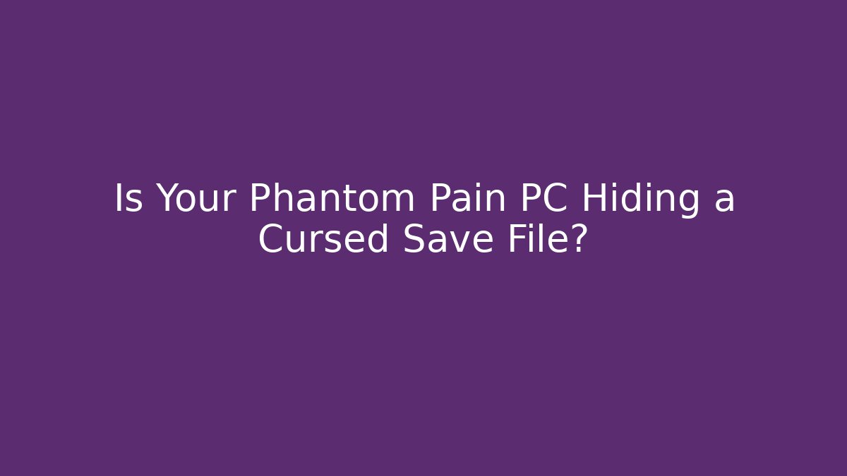 Is Your Phantom Pain PC Hiding a Cursed Save File?