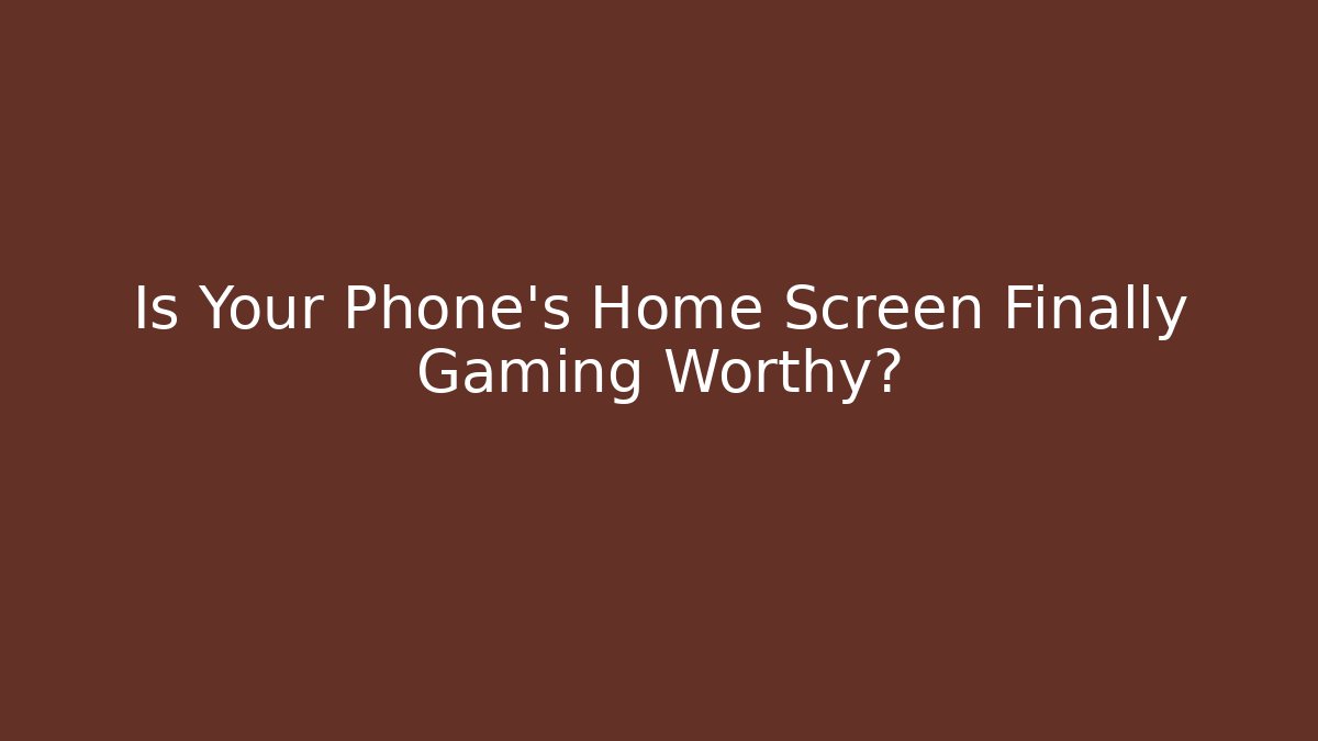 Is Your Phone's Home Screen Finally Gaming Worthy?