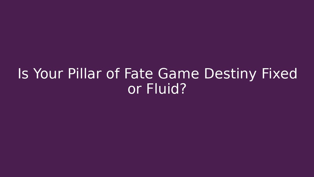 Is Your Pillar of Fate Game Destiny Fixed or Fluid?