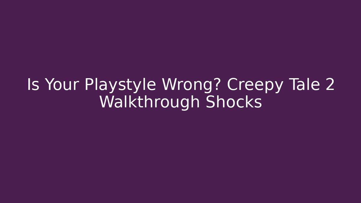 Is Your Playstyle Wrong? Creepy Tale 2 Walkthrough Shocks