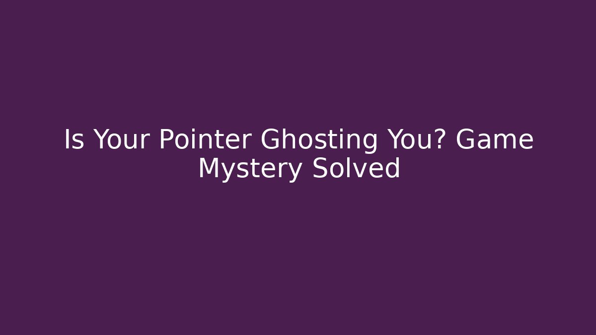 Is Your Pointer Ghosting You? Game Mystery Solved - Critter Realm