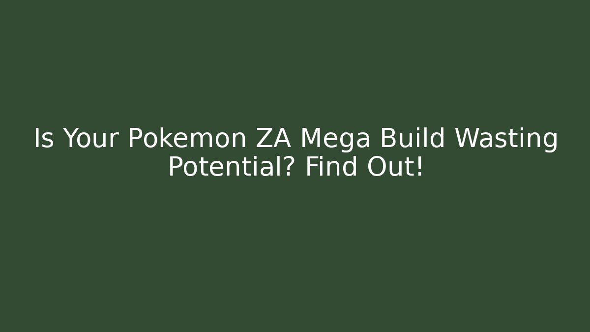 Is Your Pokémon ZA Mega Build Wasting Potential? Find Out!