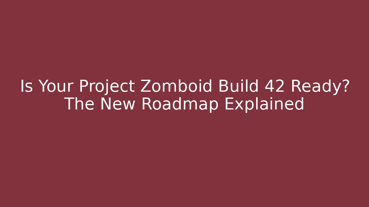 Is Your Project Zomboid Build 42 Ready? The New Roadmap Explained