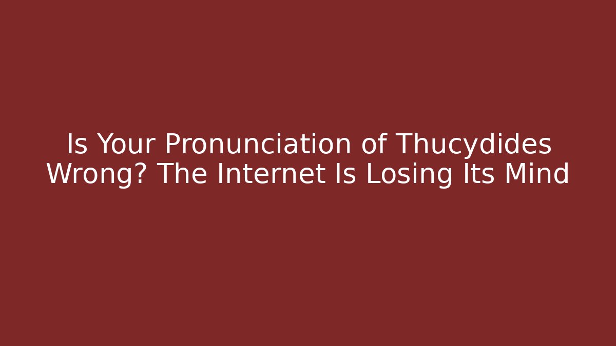 Is Your Pronunciation of Thucydides Wrong? The Internet Is Losing Its Mind
