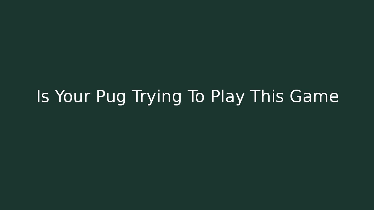 Is Your Pug Trying To Play This Game