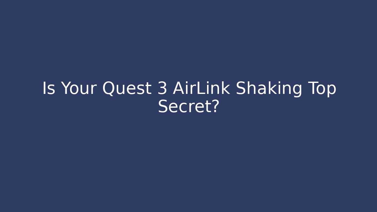 Is Your Quest 3 AirLink Shaking Top Secret?