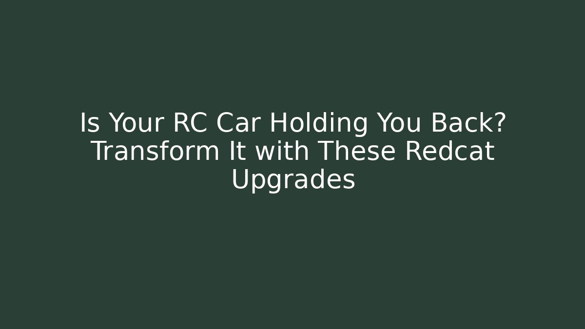 Is Your RC Car Holding You Back? Transform It with These Redcat Upgrades