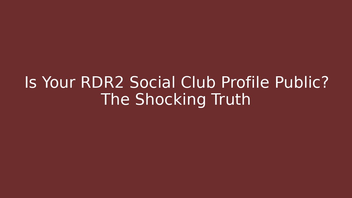 Is Your RDR2 Social Club Profile Public? The Shocking Truth