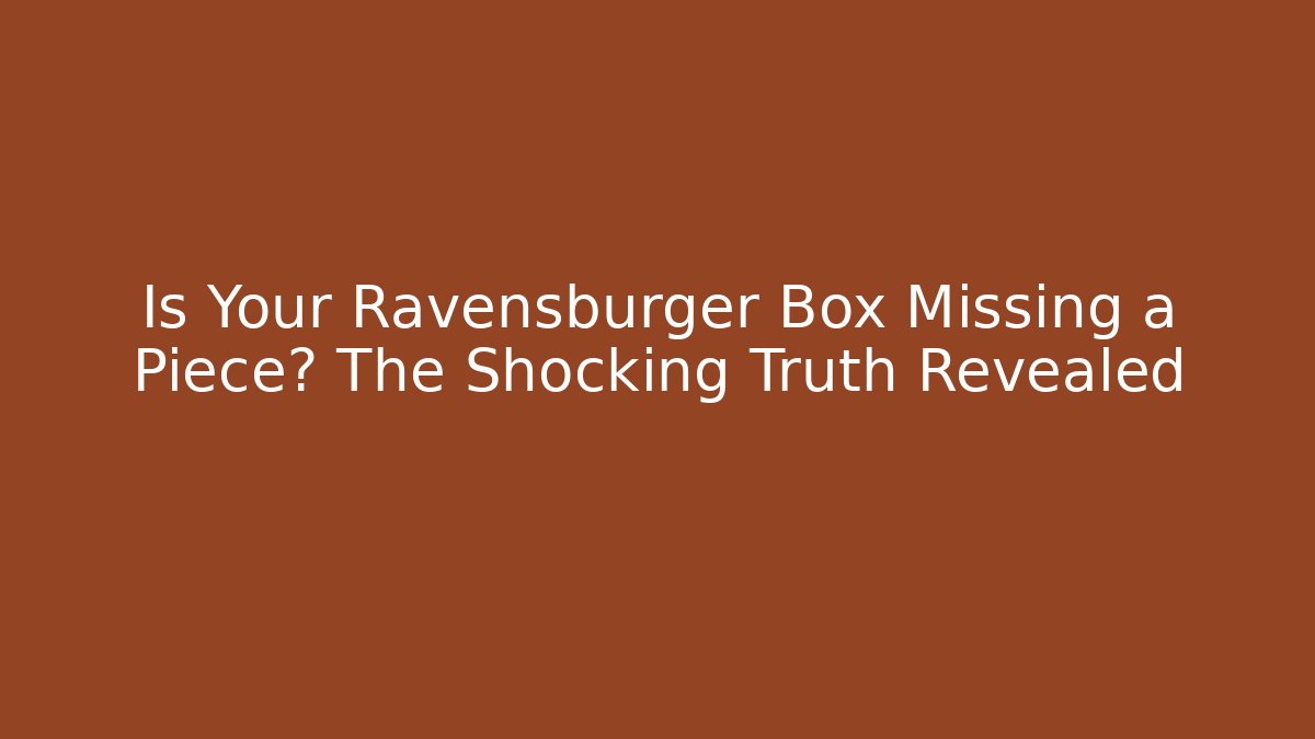 Is Your Ravensburger Box Missing a Piece? The Shocking Truth Revealed