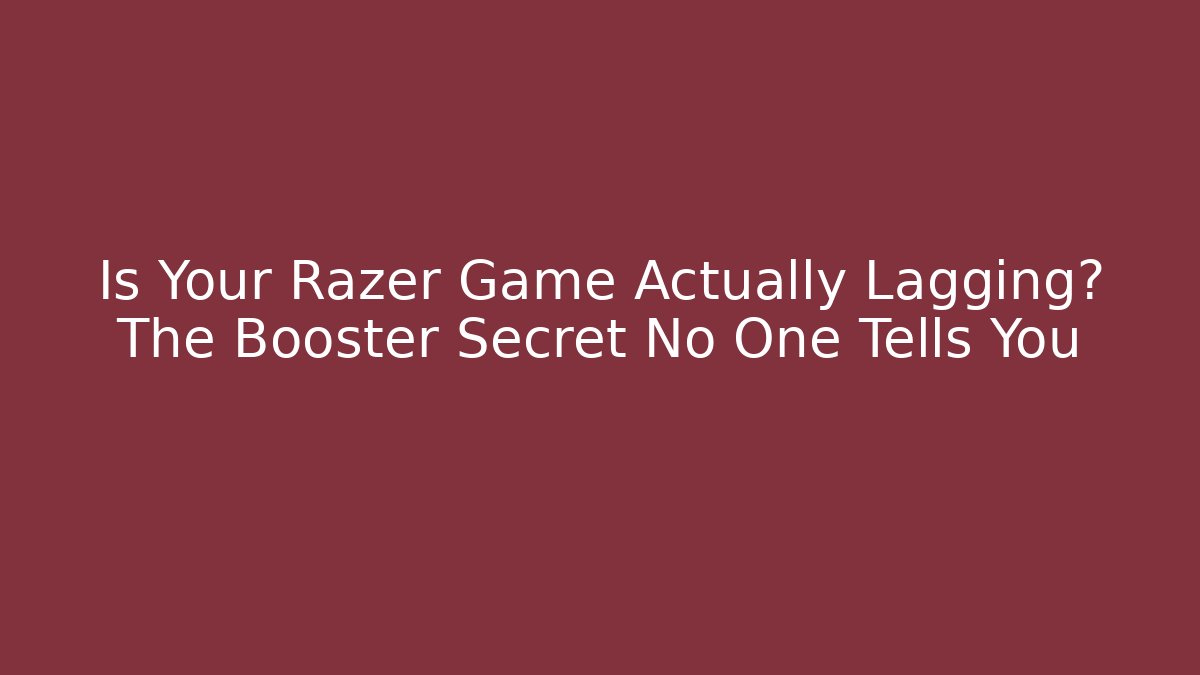 Is Your Razer Game Actually Lagging? The Booster Secret No One Tells You