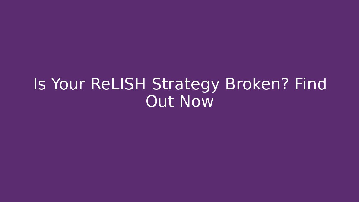 Is Your ReLISH Strategy Broken? Find Out Now
