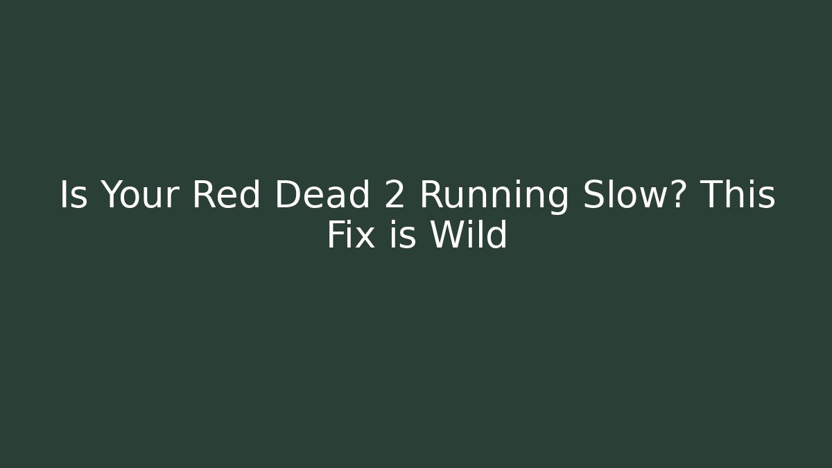 Is Your Red Dead 2 Running Slow? This Fix is Wild