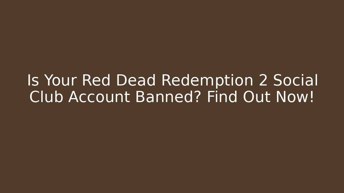 Is Your Red Dead Redemption 2 Social Club Account Banned? Find Out Now!