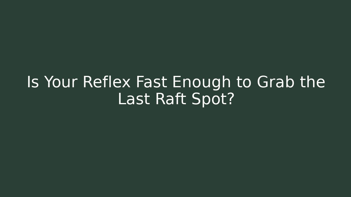 Is Your Reflex Fast Enough to Grab the Last Raft Spot?