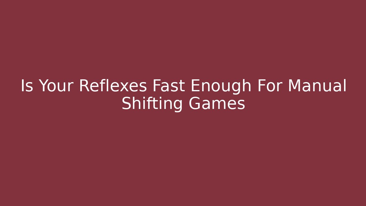 Is Your Reflexes Fast Enough For Manual Shifting Games - Critter Realm