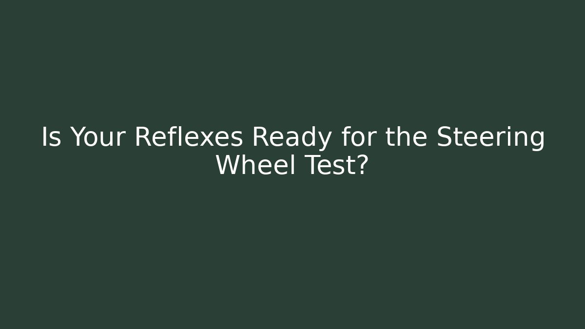 Is Your Reflexes Ready for the Steering Wheel Test?