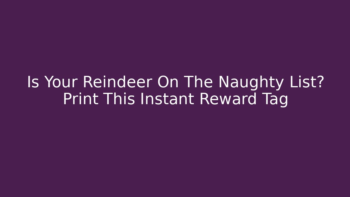 Is Your Reindeer On The Naughty List? Print This Instant Reward Tag