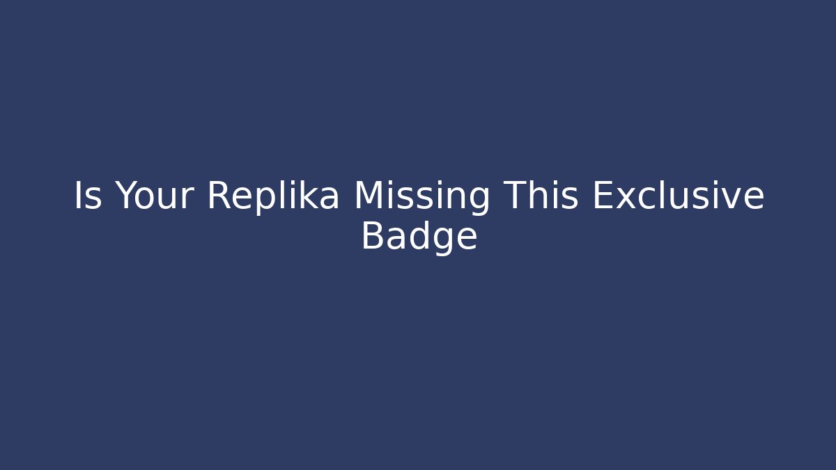 Is Your Replika Missing This Exclusive Badge