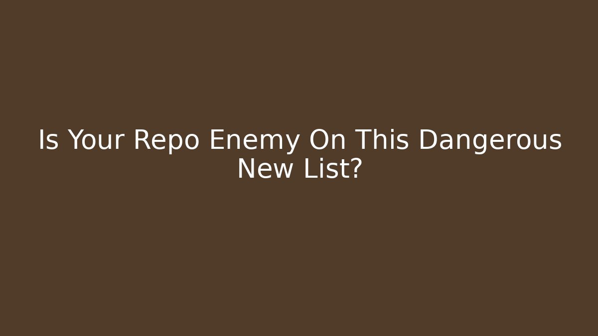 Is Your Repo Enemy On This Dangerous New List?