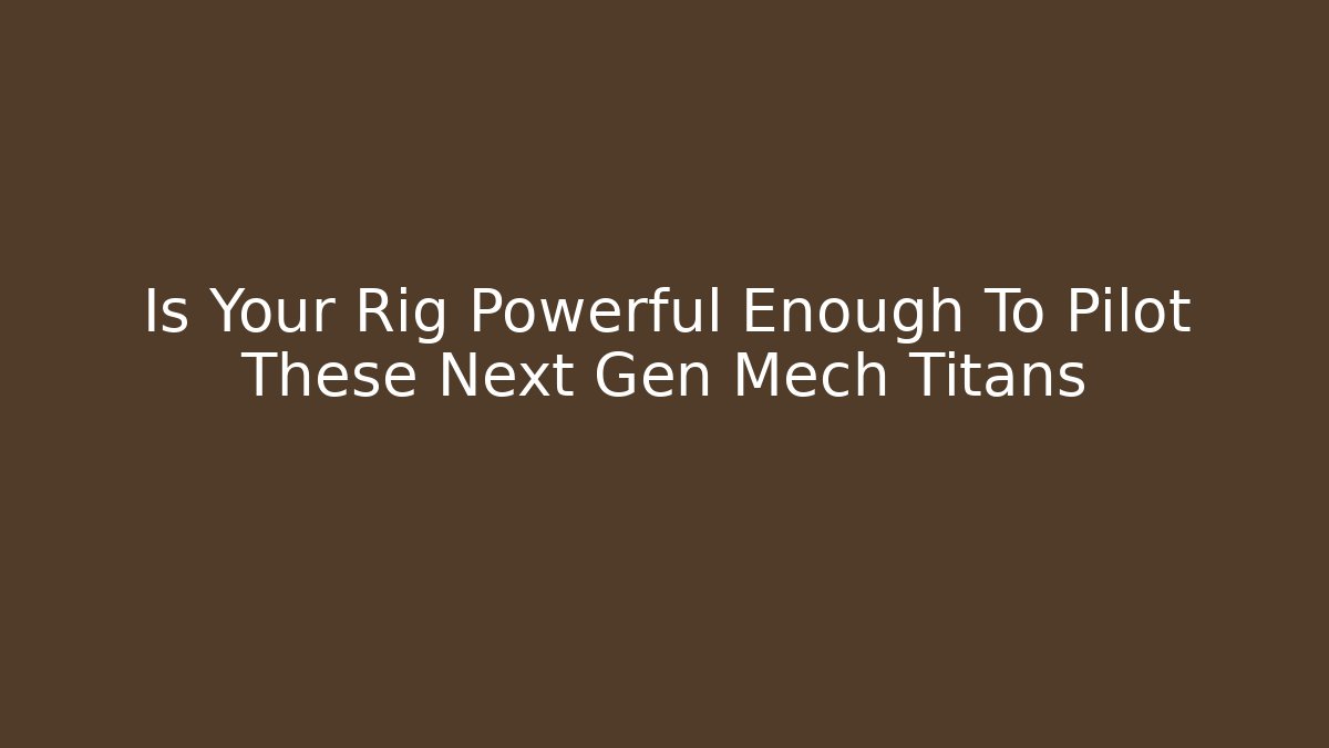 Is Your Rig Powerful Enough To Pilot These Next Gen Mech Titans - Critter Realm