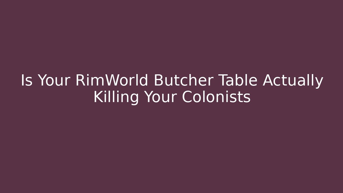 Is Your RimWorld Butcher Table Actually Killing Your Colonists - Critter Realm